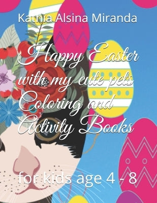 Happy Easter with my cute pets Coloring and Activity Books: for kids age 4 - 8 by Alsina Miranda, Kathia