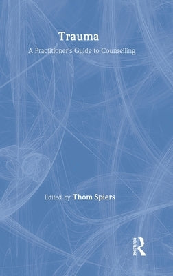 Trauma: A Practitioner's Guide to Counselling by Spiers, Thom