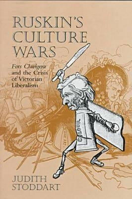 Ruskin's Culture Wars: Fors Clavigera and the Crisis of Victorian Liberalism by Stoddart, Judith