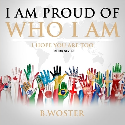 I Am Proud of Who I Am: I hope you are too (Book Seven) by Woster, B.