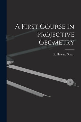 A First Course in Projective Geometry by Smart, E. Howard