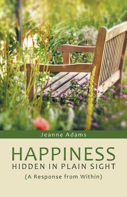 Happiness: Hidden in Plain Sight: (A Response from Within) by Adams, Jeanne