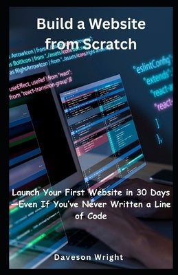 Build a Website from Scratch: Launch Your First Website in 30 Days-Even If You've Never Written a Line of Code by Wright, Daveson