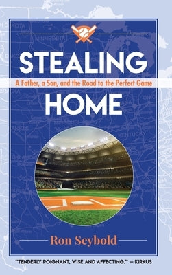 Stealing Home: A Father, a Son, and the Road to the Perfect Game by Seybold, Ron