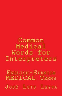 Common Medical Words for Interpreters: English-Spanish Medical Terms by Leyva, Jose Luis