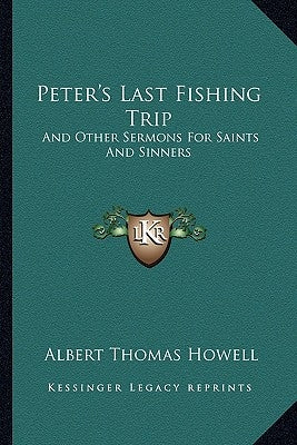 Peter's Last Fishing Trip: And Other Sermons for Saints and Sinners by Howell, Albert Thomas