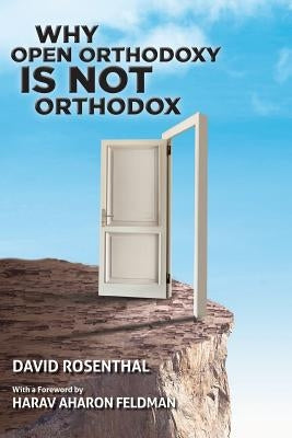 Why Open Orthodoxy Is Not Orthodox by Feldman, Aharon