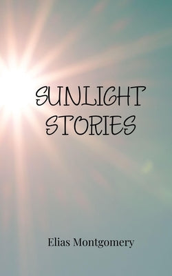 Sunlight Stories by Montgomery, Elias