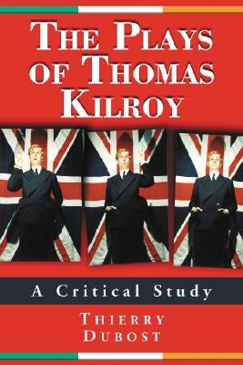 The Plays of Thomas Kilroy: A Critical Study by Dubost, Thierry