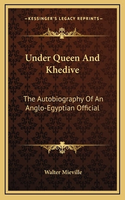 Under Queen And Khedive: The Autobiography Of An Anglo-Egyptian Official by Mieville, Walter