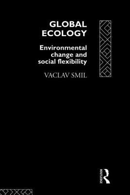 Global Ecology: Environmental Change and Social Flexibility by Smil, Vaclav