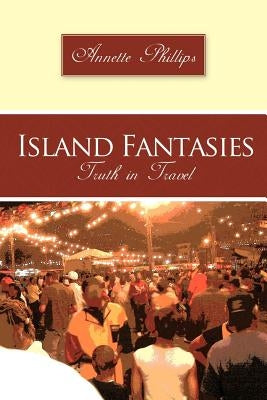 Island Fantasies: Truth in Travel by Phillips, Annette