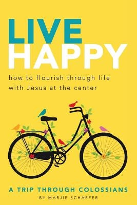 Live Happy: How to Flourish Through Life with Jesus at the Center by Schaefer, Marjie L.