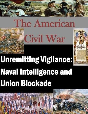 Unremitting Vigilance: Naval Intelligence and Union Blockade by Penny Hill Press, Inc
