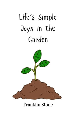 Life's Simple Joys in the Garden by Stone, Franklin
