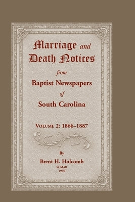 Marriage and Death Notices from Baptist Newspapers of South Carolina, Volume 2: 1866-1887 by Holcomb, Brent