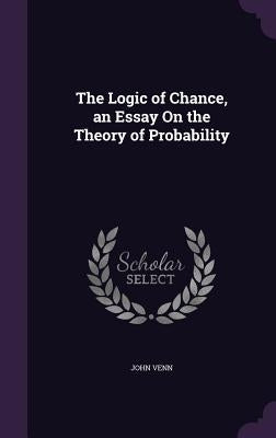 The Logic of Chance, an Essay On the Theory of Probability by Venn, John