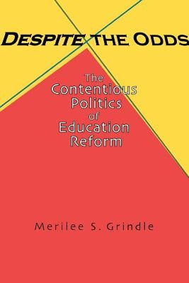 Despite the Odds: The Contentious Politics of Education Reform by Grindle, Merilee S.