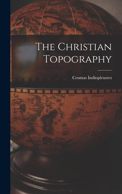 The Christian Topography by Indiopleustes, Cosmas