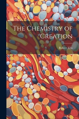 The Chemistry of Creation by Ellis, Robert