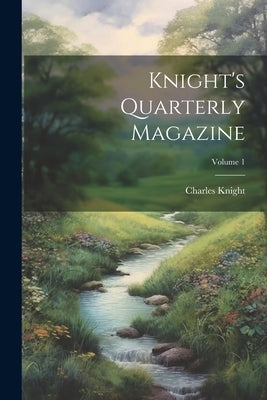 Knight's Quarterly Magazine; Volume 1 by Knight, Charles