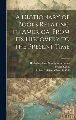 A Dictionary of Books Relating to America, From Its Discovery to the Present Time by Eames, Wilberforce