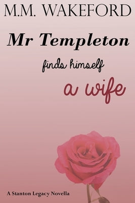 Mr Templeton Finds Himself a Wife: A Stanton Legacy Novella by Wakeford, M. M.