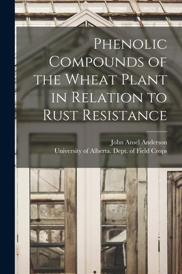 Phenolic Compounds of the Wheat Plant in Relation to Rust Resistance by Anderson, John Ansel 1903-