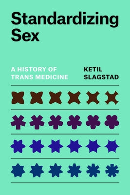 Standardizing Sex: A History of Trans Medicine by Slagstad, Ketil