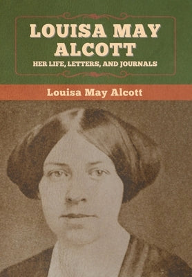 Louisa May Alcott: Her Life, Letters, and Journals by Alcott, Louisa May
