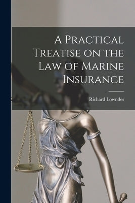 A Practical Treatise on the Law of Marine Insurance by Lowndes, Richard