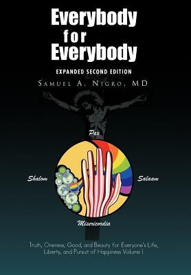 Everybody for Everybody: Truth, Oneness, Good, and Beauty for Everyone's Life, Liberty, and Pursuit of Happiness Volume I by Nigro, Samuel A.