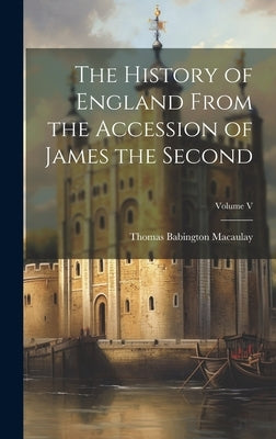 The History of England From the Accession of James the Second; Volume V by Macaulay, Thomas Babington