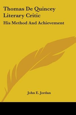 Thomas de Quincey Literary Critic: His Method and Achievement by Jordan, John E.