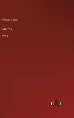 Martha: Vol. I by Gilbert, William