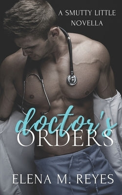 Doctor's Orders (An Erotic Short) by Reyes, Elena M.