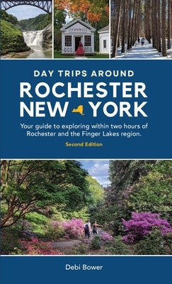 Day Trips Around Rochester, New York: Your guide to exploring within two hours of Rochester and the Finger Lakes region. by Bower, Debi