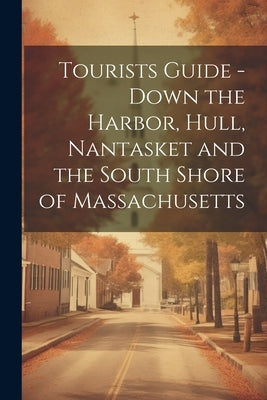 Tourists Guide - Down the Harbor, Hull, Nantasket and the South Shore of Massachusetts by Anonymous