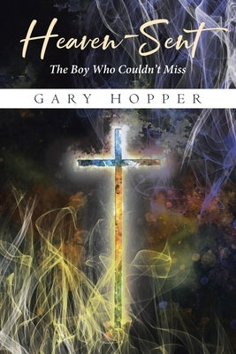 Heaven-Sent: The Boy Who Couldn't Miss by Hopper, Gary