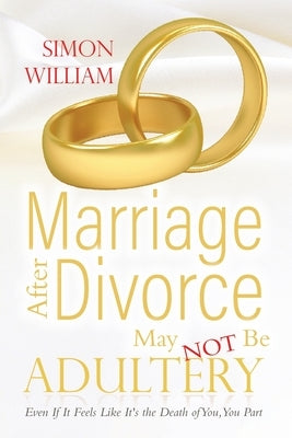 Marriage After Divorce May Not Be Adultery: Even If It Feels Like It's the Death of You, You Part by William, Simon