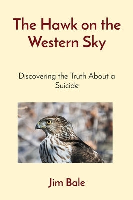 The Hawk on the Western Sky: Discovering the Truth About a Suicide by Bale