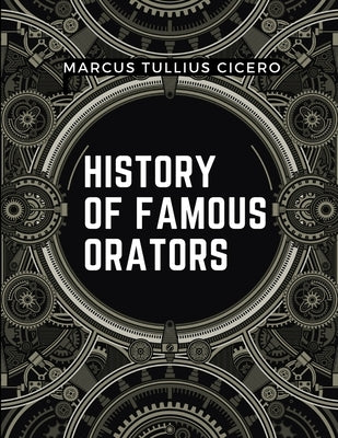History Of Famous Orators: Accomplished Speaker by Marcus Tullius Cicero