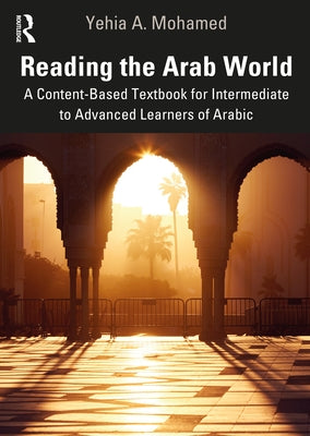 Reading the Arab World: A Content-Based Textbook for Intermediate to Advanced Learners of Arabic by Mohamed, Yehia A.