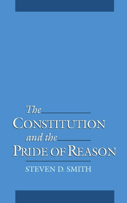 The Constitution & the Pride of Reason by Smith, Steven Douglas