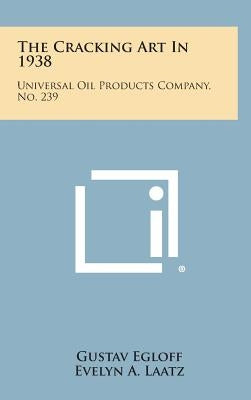 The Cracking Art In 1938: Universal Oil Products Company, No. 239 by Egloff, Gustav