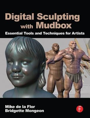 Digital Sculpting with Mudbox: Essential Tools and Techniques for Artists by de la Flor, Mike