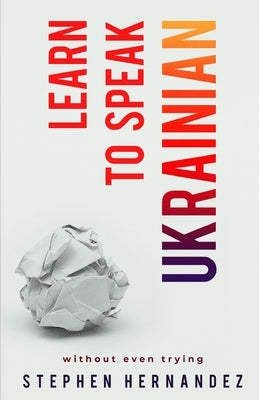 Learn to speak Ukrainian: without even trying by Hernandez, Stephen