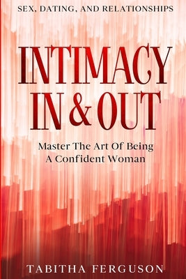 Sex, Dating, and Relationships: Intimacy In & Out - Master The Art Of Being A Confident Woman by Ferguson, Tabitha