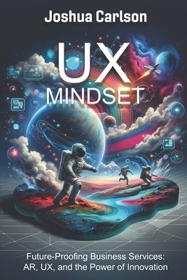 UX Mindset: Future-Proofing Business Services: AR, UX, and the Power of Innovation by Carlson, Joshua