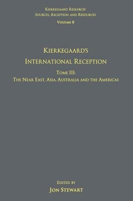 Volume 8, Tome III: Kierkegaard's International Reception - The Near East, Asia, Australia and the Americas by Stewart, Jon